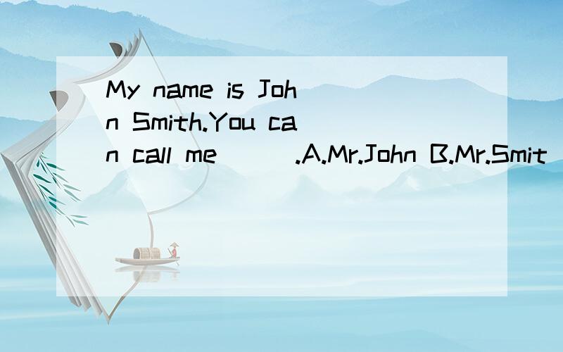 My name is John Smith.You can call me＿＿＿.A.Mr.John B.Mr.Smit