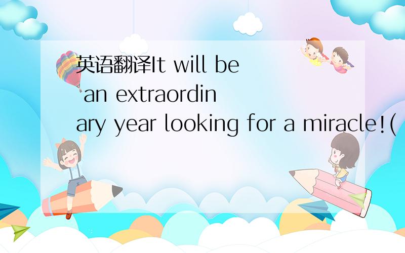 英语翻译It will be an extraordinary year looking for a miracle!(