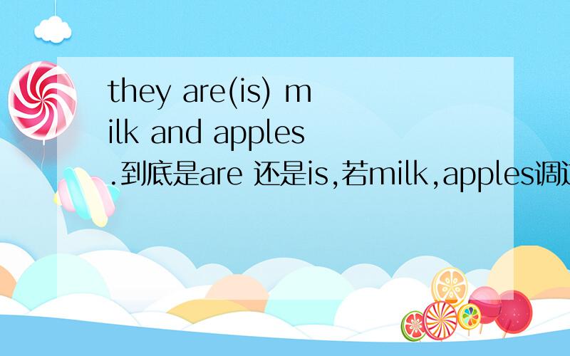 they are(is) milk and apples.到底是are 还是is,若milk,apples调过来呢