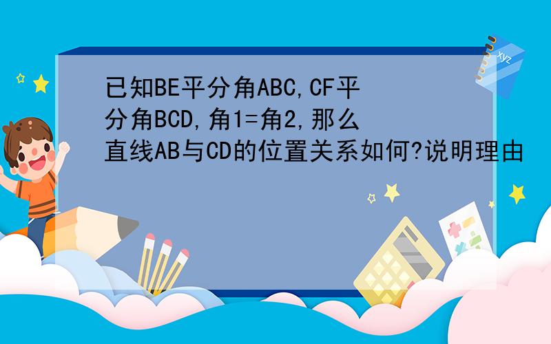 已知BE平分角ABC,CF平分角BCD,角1=角2,那么直线AB与CD的位置关系如何?说明理由