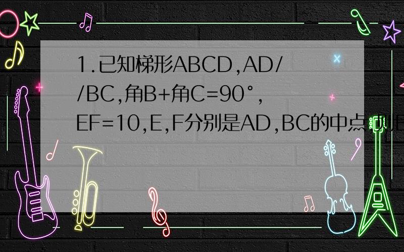 1.已知梯形ABCD,AD//BC,角B+角C=90°,EF=10,E,F分别是AD,BC的中点,则BC-AD=?