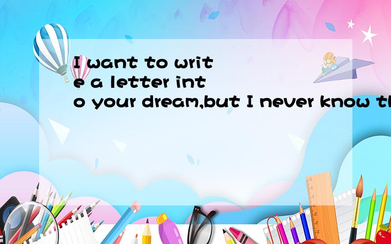 I want to write a letter into your dream,but I never know th