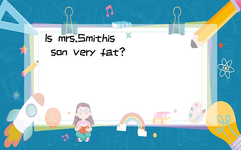 Is mrs.Smithis son very fat?