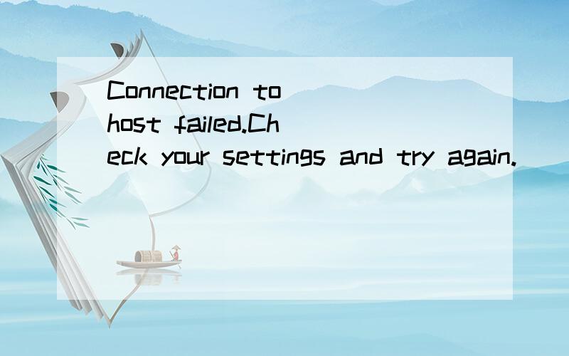 Connection to host failed.Check your settings and try again.