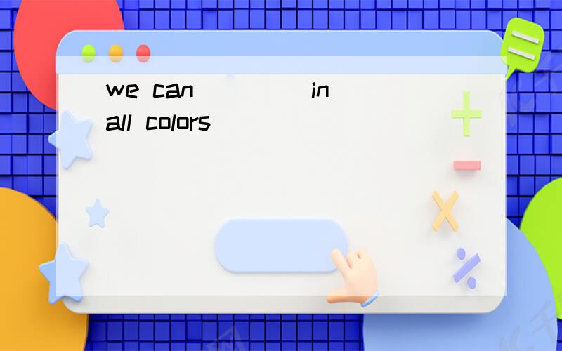 we can ____in all colors