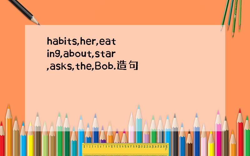 habits,her,eating,about,star,asks,the,Bob.造句