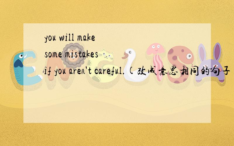 you will make some mistakes if you aren't careful.(改成意思相同的句子