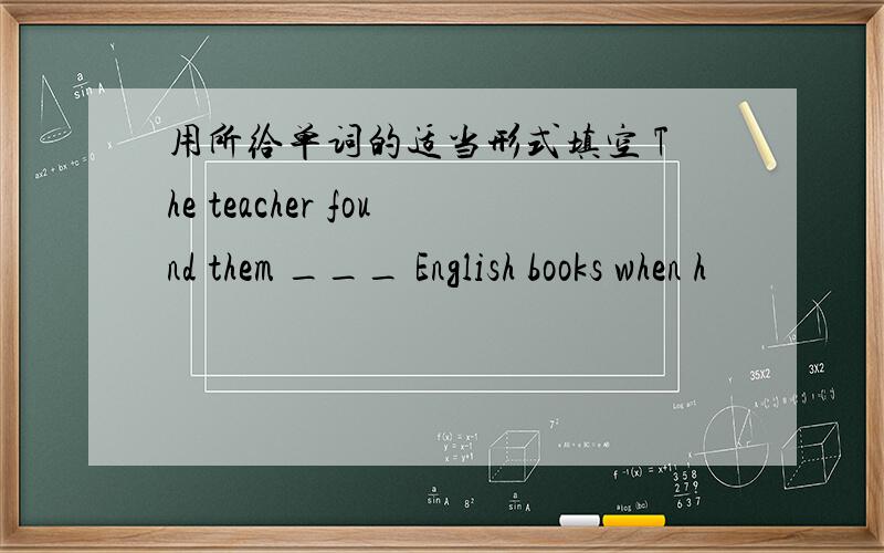 用所给单词的适当形式填空 The teacher found them ___ English books when h