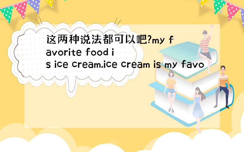 这两种说法都可以吧?my favorite food is ice cream.ice cream is my favo