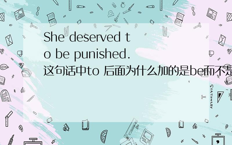 She deserved to be punished.这句话中to 后面为什么加的是be而不是by?