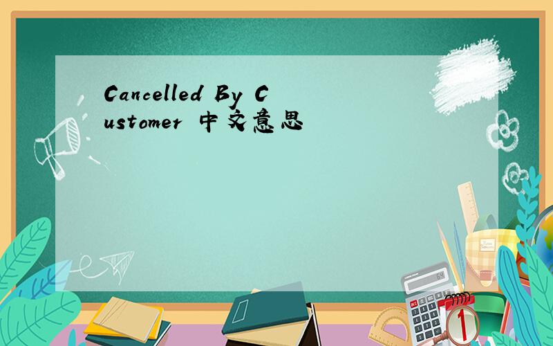 Cancelled By Customer 中文意思