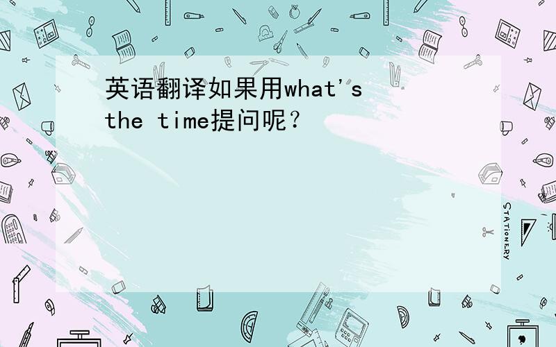 英语翻译如果用what's the time提问呢？