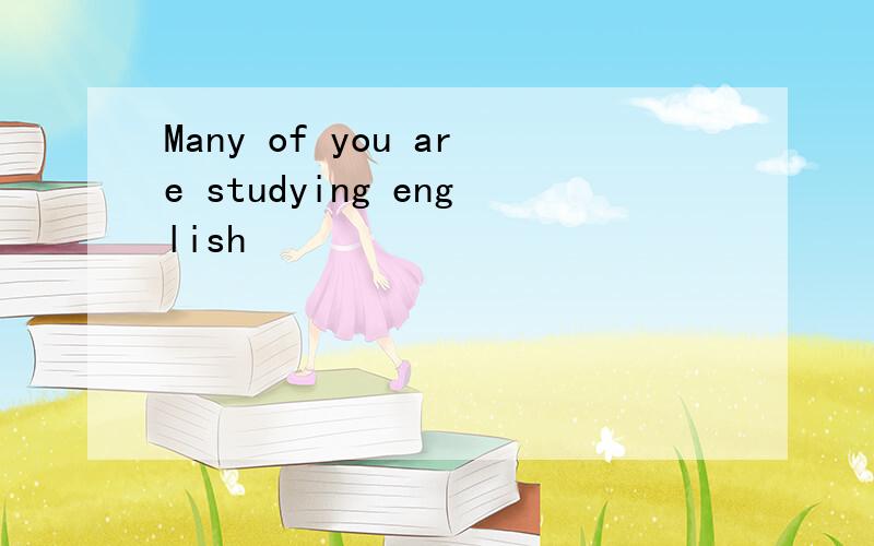 Many of you are studying english