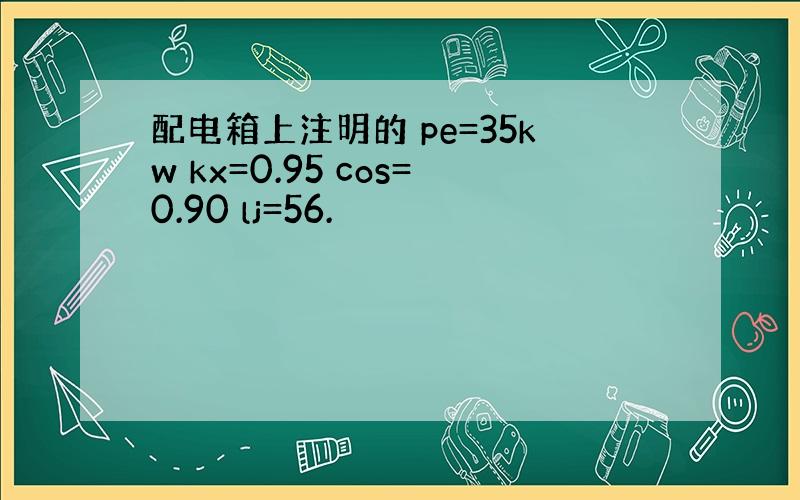 配电箱上注明的 pe=35kw kx=0.95 cos=0.90 lj=56.