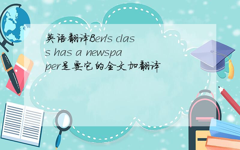 英语翻译Ben's class has a newspaper是要它的全文加翻译