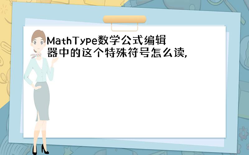 MathType数学公式编辑器中的这个特殊符号怎么读,
