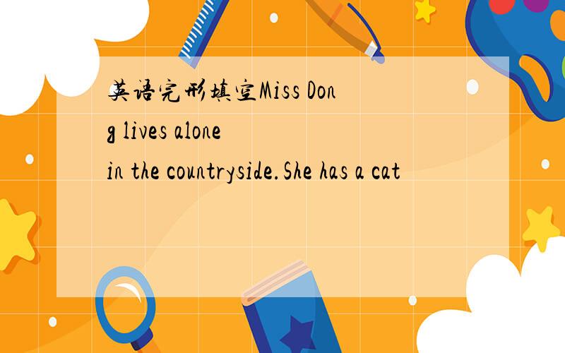 英语完形填空Miss Dong lives alone in the countryside.She has a cat