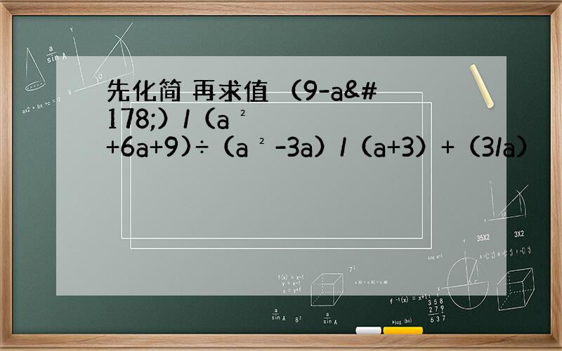 先化简 再求值 （9-a²）/（a²+6a+9)÷（a²-3a）/（a+3）+（3/a）