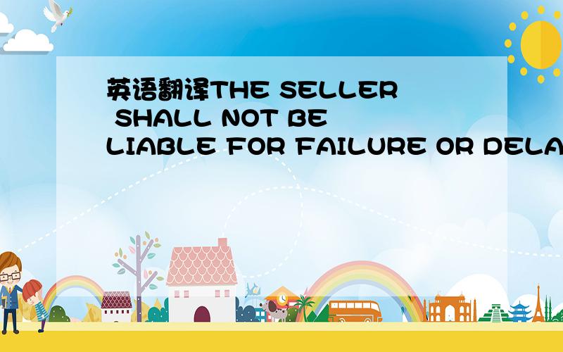 英语翻译THE SELLER SHALL NOT BE LIABLE FOR FAILURE OR DELAY IN D