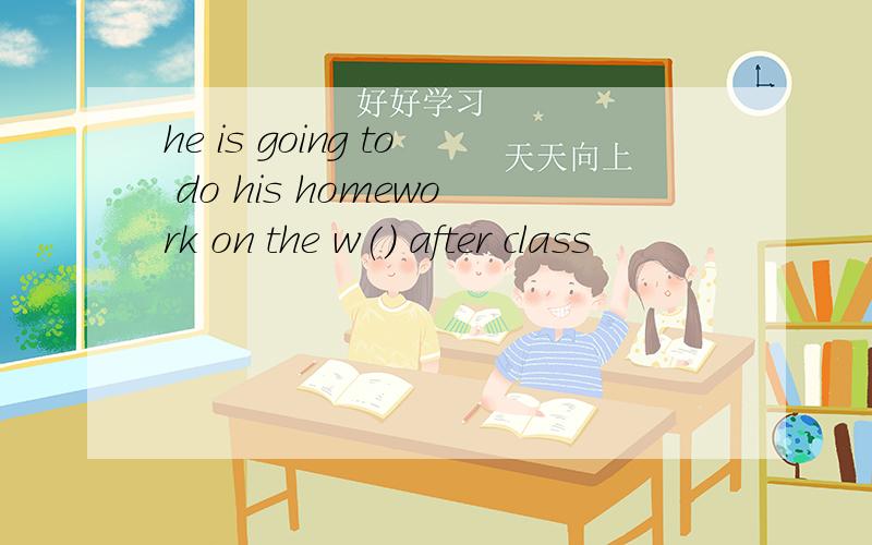 he is going to do his homework on the w() after class