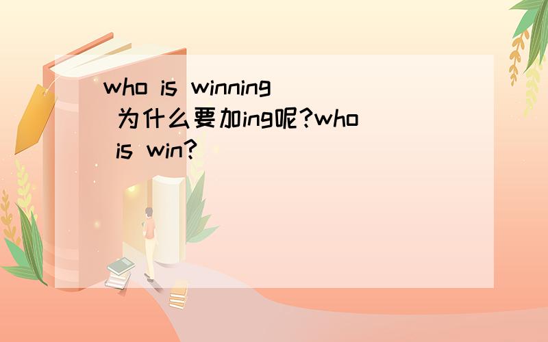 who is winning 为什么要加ing呢?who is win?