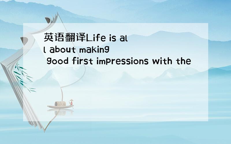 英语翻译Life is all about making good first impressions with the