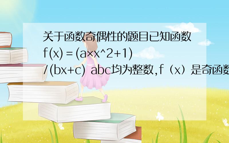 关于函数奇偶性的题目已知函数f(x)＝(a×x^2+1)/(bx+c) abc均为整数,f（x）是奇函数,且f(1)=2