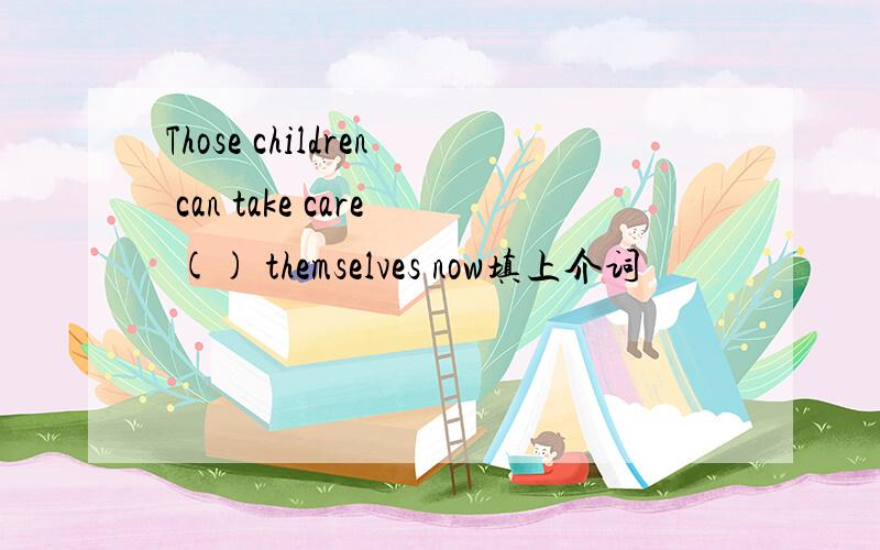 Those children can take care () themselves now填上介词