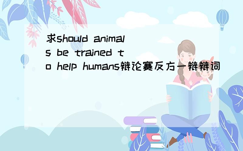 求should animals be trained to help humans辩论赛反方一辩辩词