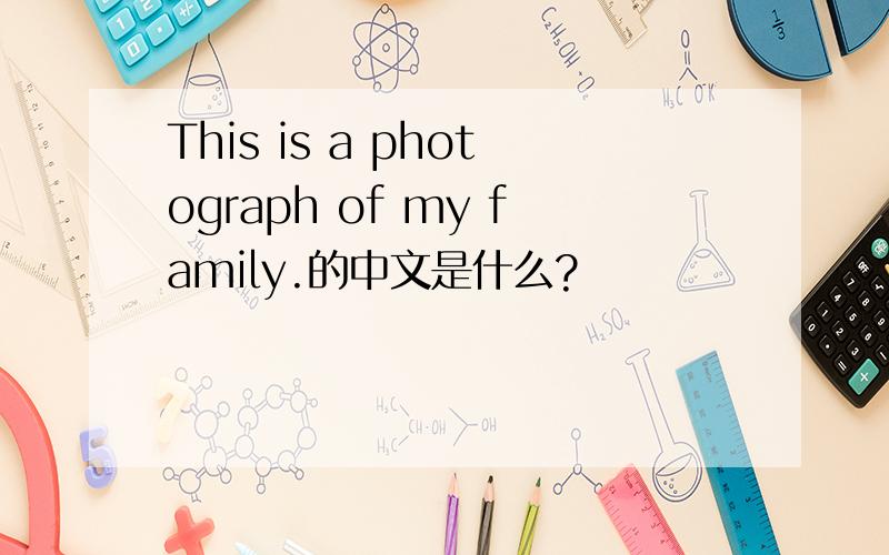This is a photograph of my family.的中文是什么?