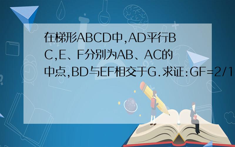 在梯形ABCD中,AD平行BC,E、F分别为AB、AC的中点,BD与EF相交于G.求证:GF=2/1(BC-A