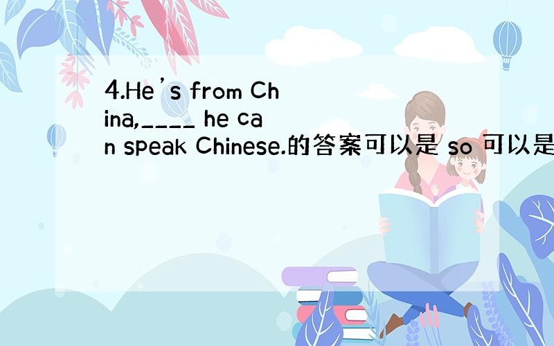 4.He’s from China,____ he can speak Chinese.的答案可以是 so 可以是and