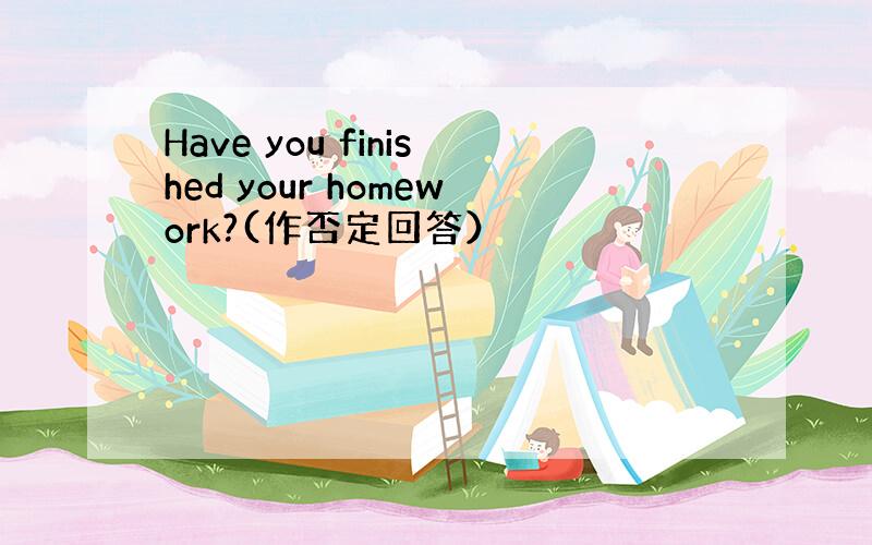 Have you finished your homework?(作否定回答）