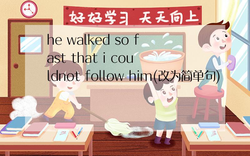 he walked so fast that i couldnot follow him(改为简单句)