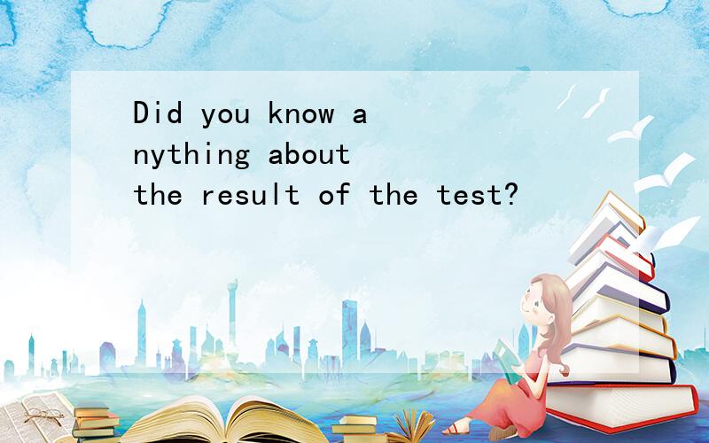 Did you know anything about the result of the test?