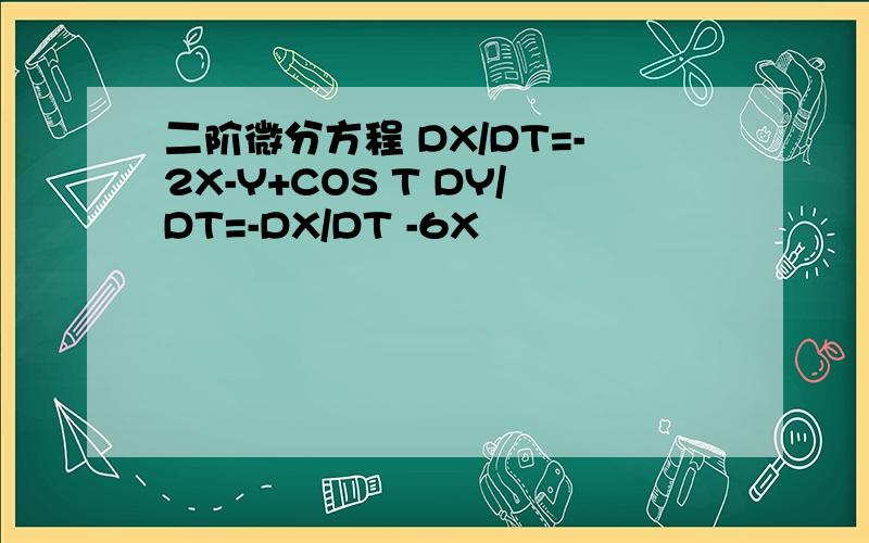 二阶微分方程 DX/DT=-2X-Y+COS T DY/DT=-DX/DT -6X