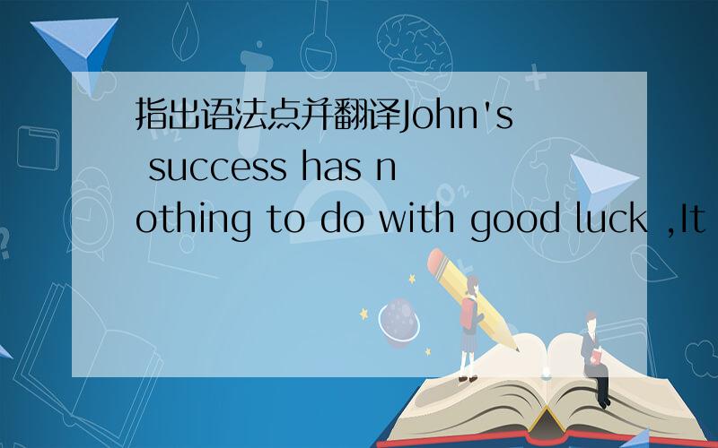 指出语法点并翻译John's success has nothing to do with good luck ,It