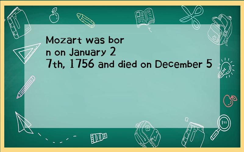 Mozart was born on January 27th, 1756 and died on December 5