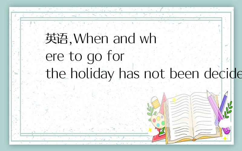 英语,When and where to go for the holiday has not been decided