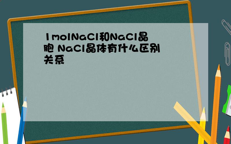 1molNaCl和NaCl晶胞 NaCl晶体有什么区别 关系