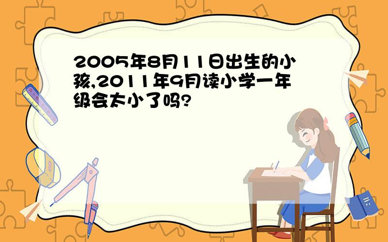 2005年8月11日出生的小孩,2011年9月读小学一年级会太小了吗?