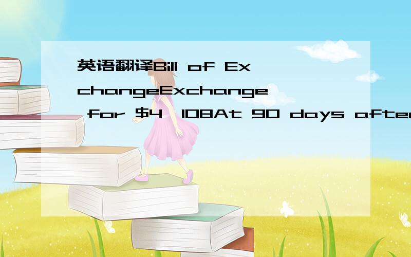 英语翻译Bill of ExchangeExchange for $4,108At 90 days after date