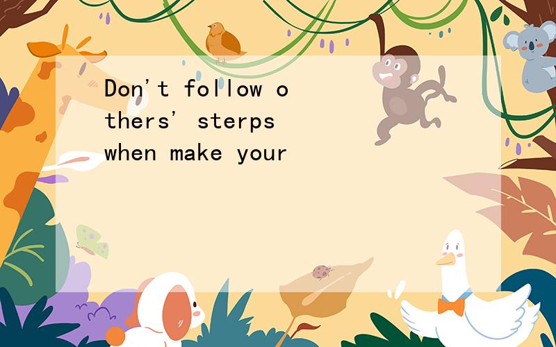 Don't follow others' sterps when make your