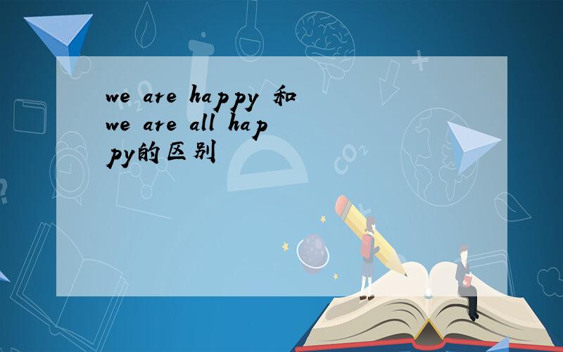 we are happy 和we are all happy的区别