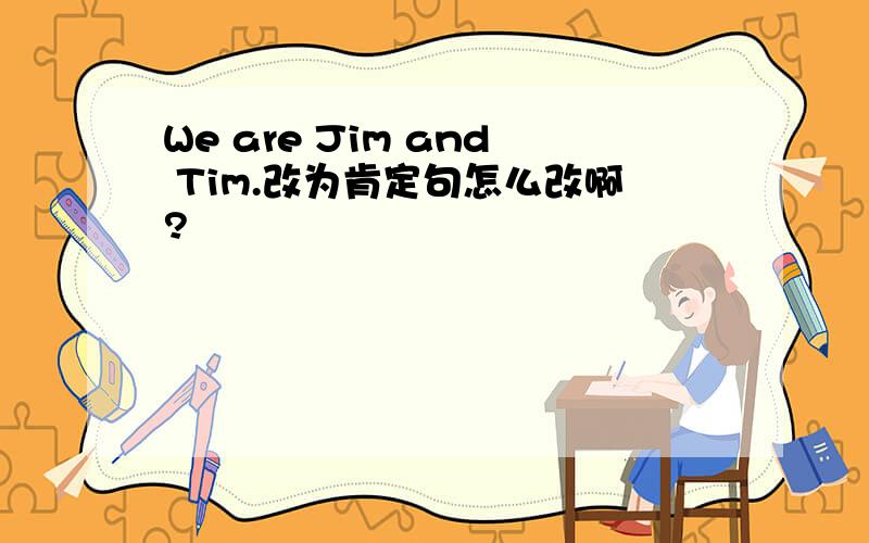 We are Jim and Tim.改为肯定句怎么改啊?