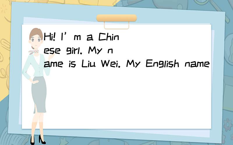 Hi! I’m a Chinese girl. My name is Liu Wei. My English name