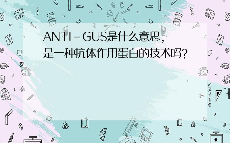 ANTI-GUS是什么意思,是一种抗体作用蛋白的技术吗?