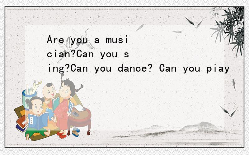 Are you a musician?Can you sing?Can you dance? Can you piay