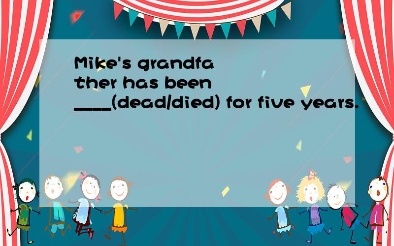 Mike's grandfather has been ____(dead/died) for five years.