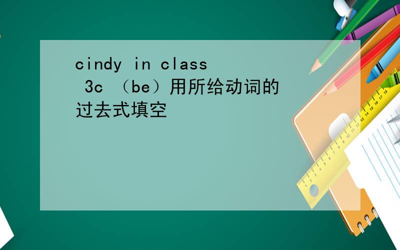 cindy in class 3c （be）用所给动词的过去式填空